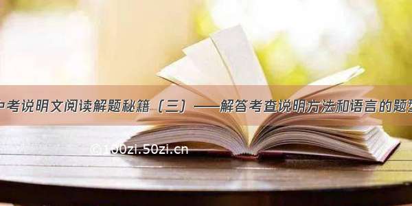 中考说明文阅读解题秘籍（三）——解答考查说明方法和语言的题型