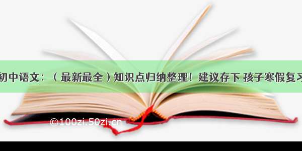 初中语文：（最新最全）知识点归纳整理！建议存下 孩子寒假复习