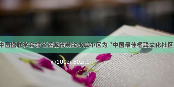 中国楹联学会命名运城市黄金水岸小区为“中国最佳楹联文化社区”