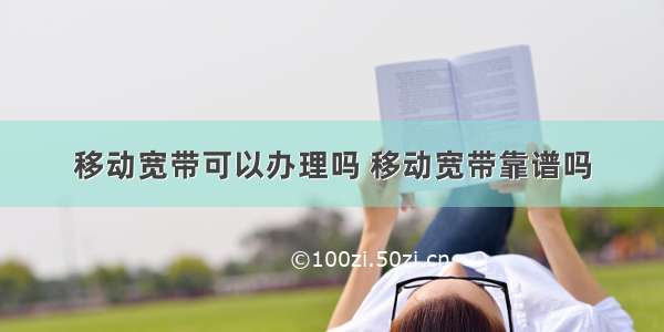 移动宽带可以办理吗 移动宽带靠谱吗