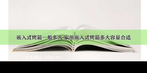 嵌入式烤箱一般多大 家用嵌入式烤箱多大容量合适