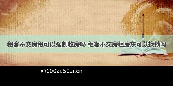 租客不交房租可以强制收房吗 租客不交房租房东可以换锁吗