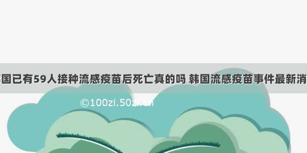 韩国已有59人接种流感疫苗后死亡真的吗 韩国流感疫苗事件最新消息