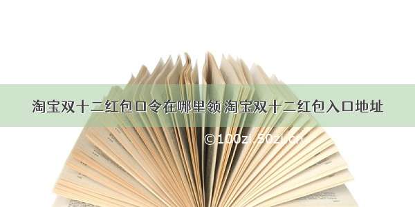 淘宝双十二红包口令在哪里领 淘宝双十二红包入口地址