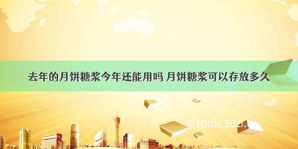 去年的月饼糖浆今年还能用吗 月饼糖浆可以存放多久