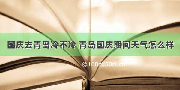 国庆去青岛冷不冷 青岛国庆期间天气怎么样