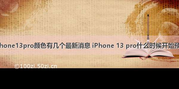 iphone13pro颜色有几个最新消息 iPhone 13 pro什么时候开始预定