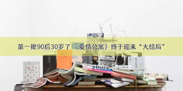 第一批90后30岁了 《爱情公寓》终于迎来“大结局”