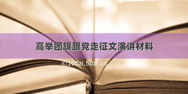 高举团旗跟党走征文演讲材料