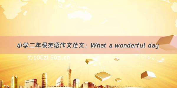 小学二年级英语作文范文：What a wonderful day