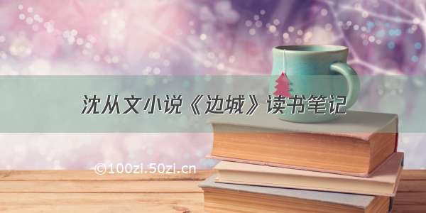 沈从文小说《边城》读书笔记