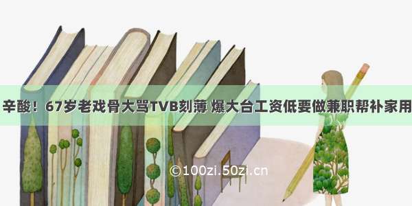 辛酸！67岁老戏骨大骂TVB刻薄 爆大台工资低要做兼职帮补家用