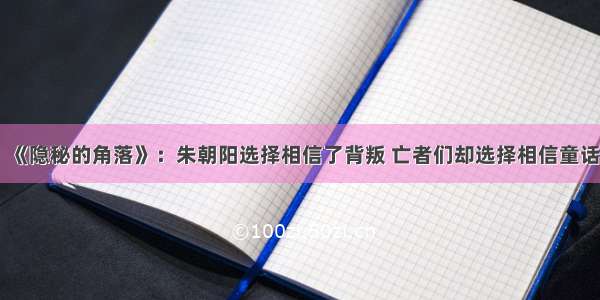 《隐秘的角落》：朱朝阳选择相信了背叛 亡者们却选择相信童话