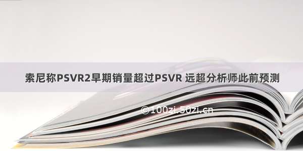 索尼称PSVR2早期销量超过PSVR 远超分析师此前预测