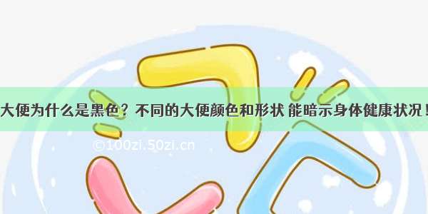 大便为什么是黑色？不同的大便颜色和形状 能暗示身体健康状况！