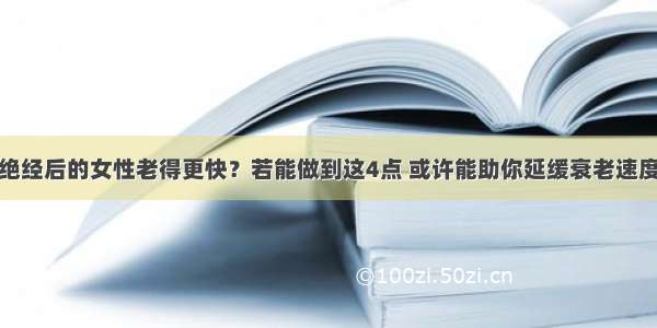 绝经后的女性老得更快？若能做到这4点 或许能助你延缓衰老速度