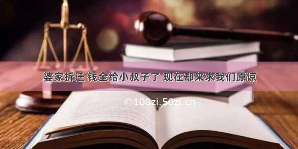 婆家拆迁 钱全给小叔子了 现在却来求我们原谅