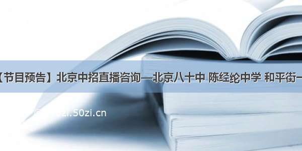 【节目预告】北京中招直播咨询—北京八十中 陈经纶中学 和平街一中