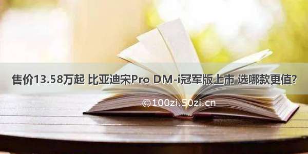 售价13.58万起 比亚迪宋Pro DM-i冠军版上市 选哪款更值？