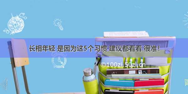 长相年轻 是因为这5个习惯 建议都看看 很准！