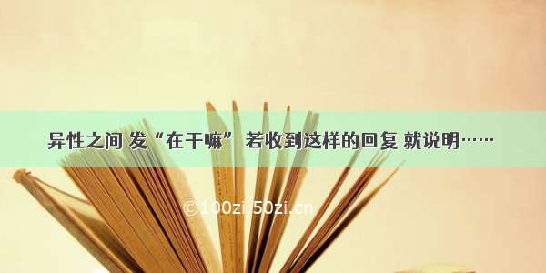 异性之间 发“在干嘛” 若收到这样的回复 就说明……