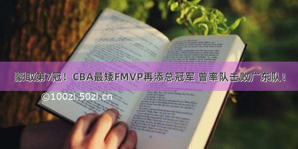 豪取第7冠！CBA最矮FMVP再添总冠军 曾率队击败广东队！