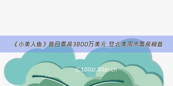 《小美人鱼》首日票房3800万美元 登北美周末票房榜首