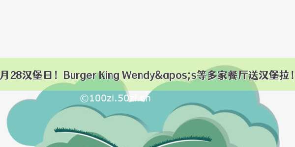 5月28汉堡日！Burger King Wendy's等多家餐厅送汉堡拉！