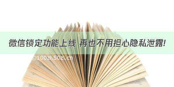 微信锁定功能上线 再也不用担心隐私泄露!