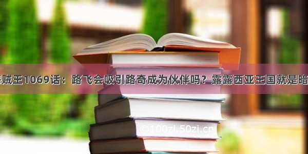 海贼王1069话：路飞会吸引路奇成为伙伴吗？露露西亚王国就是暗示