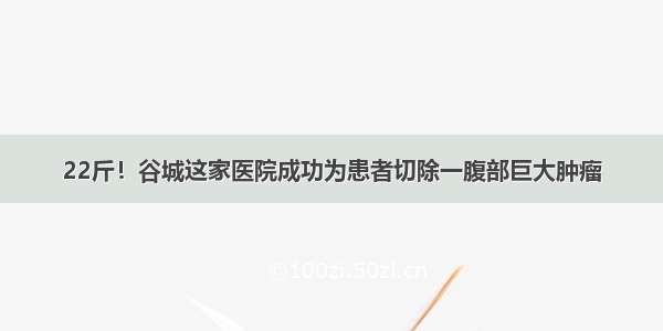 22斤！谷城这家医院成功为患者切除一腹部巨大肿瘤