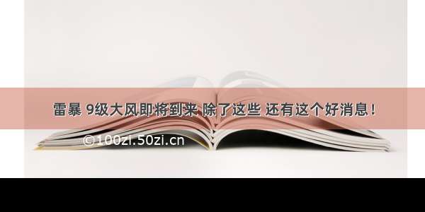 雷暴 9级大风即将到来 除了这些 还有这个好消息！