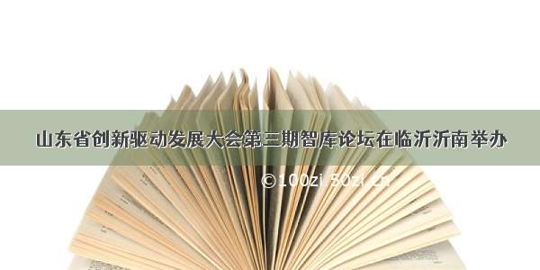 山东省创新驱动发展大会第三期智库论坛在临沂沂南举办