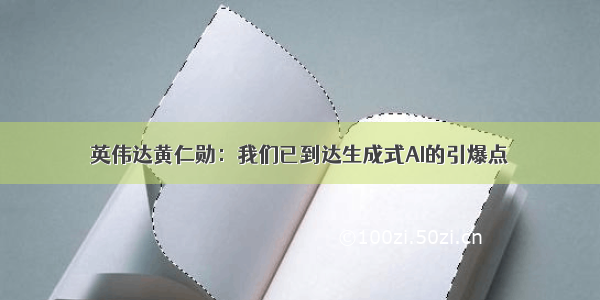 英伟达黄仁勋：我们已到达生成式AI的引爆点