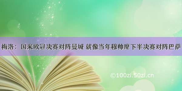 梅洛：国米欧冠决赛对阵曼城 就像当年穆帅麾下半决赛对阵巴萨