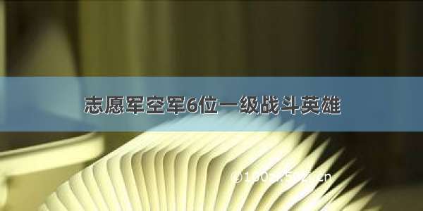 志愿军空军6位一级战斗英雄