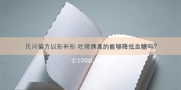 民间偏方以形补形 吃猪胰真的能够降低血糖吗？