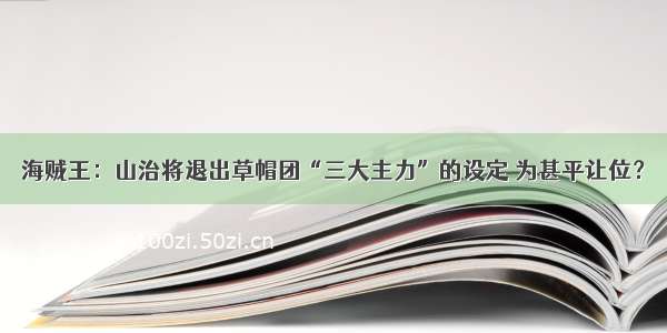 海贼王：山治将退出草帽团“三大主力”的设定 为甚平让位？