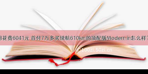 月花费6041元 首付7万多买续航610km的顶配版Modern in怎么样？