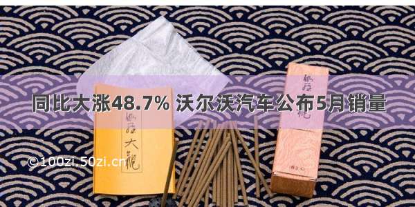 同比大涨48.7% 沃尔沃汽车公布5月销量