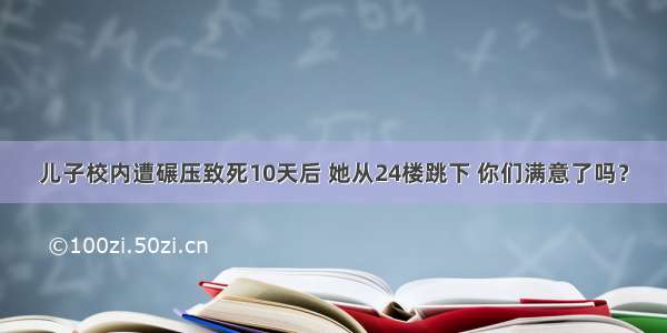 儿子校内遭碾压致死10天后 她从24楼跳下 你们满意了吗？