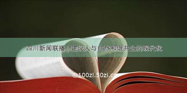 四川新闻联播 | 建设人与自然和谐共生的现代化