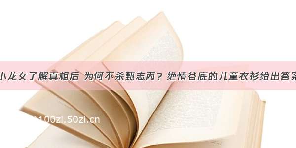 小龙女了解真相后 为何不杀甄志丙？绝情谷底的儿童衣衫给出答案