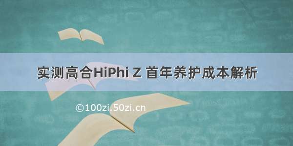 实测高合HiPhi Z 首年养护成本解析