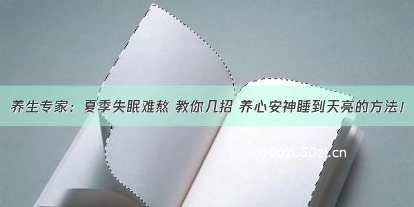 养生专家：夏季失眠难熬 教你几招 养心安神睡到天亮的方法！