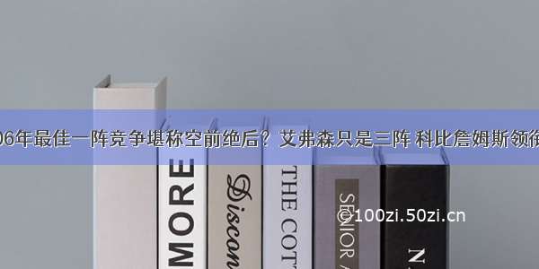 06年最佳一阵竞争堪称空前绝后？艾弗森只是三阵 科比詹姆斯领衔