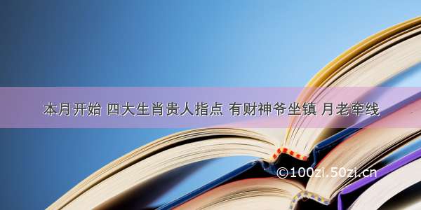 本月开始 四大生肖贵人指点 有财神爷坐镇 月老牵线