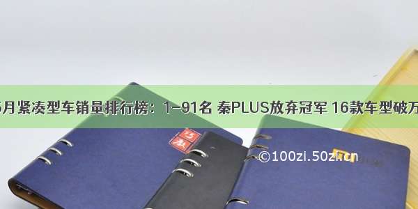 5月紧凑型车销量排行榜：1-91名 秦PLUS放弃冠军 16款车型破万