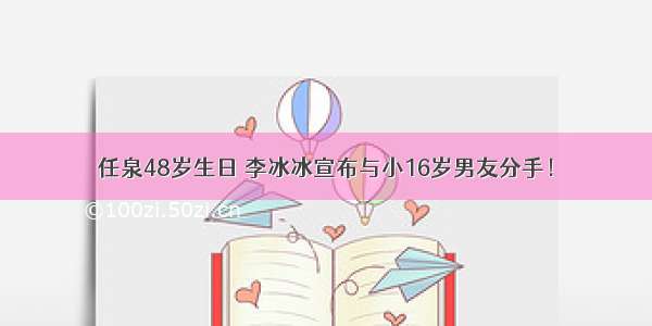 任泉48岁生日 李冰冰宣布与小16岁男友分手！