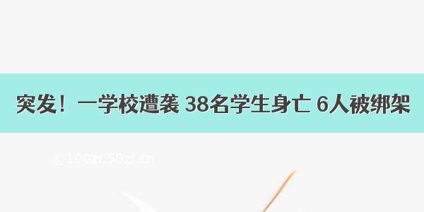 突发！一学校遭袭 38名学生身亡 6人被绑架